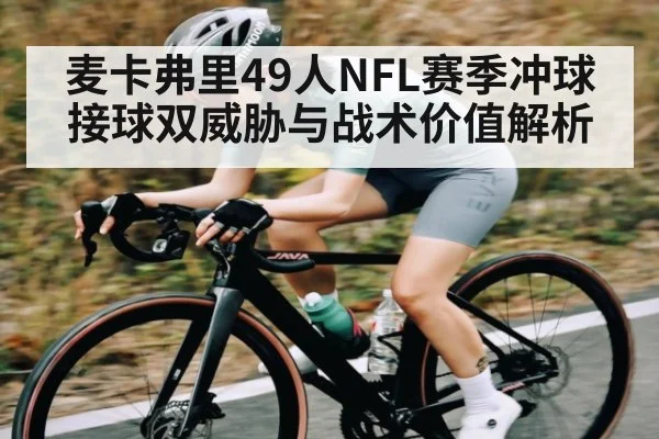 麦卡弗里49人NFL赛季冲球接球双威胁与战术价值解析
