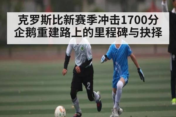 克罗斯比新赛季冲击1700分 企鹅重建路上的里程碑与抉择